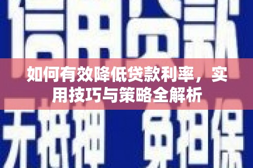 喜德如何有效降低贷款利率，实用技巧与策略全解析