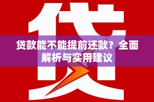 喜德贷款能不能提前还款？全面解析与实用建议