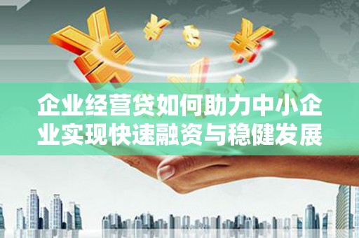 喜德企业经营贷如何助力中小企业实现快速融资与稳健发展