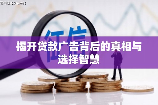 喜德揭开贷款广告背后的真相与选择智慧