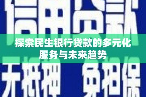 喜德探索民生银行贷款的多元化服务与未来趋势