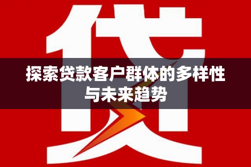 喜德探索贷款客户群体的多样性与未来趋势