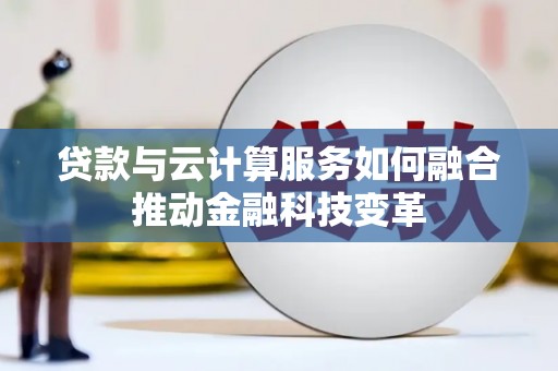 喜德贷款与云计算服务如何融合推动金融科技变革