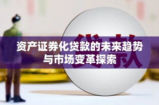 喜德资产证券化贷款的未来趋势与市场变革探索