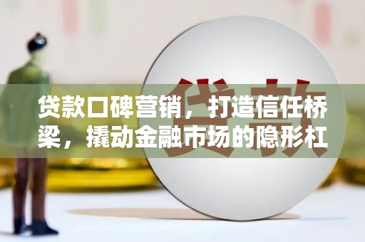 喜德贷款口碑营销，打造信任桥梁，撬动金融市场的隐形杠杆