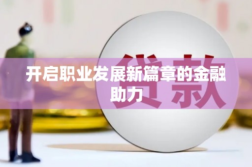 喜德开启职业发展新篇章的金融助力
