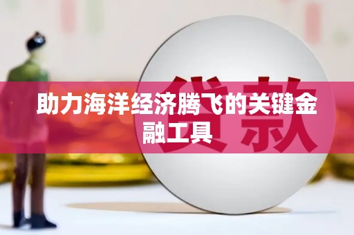 喜德助力海洋经济腾飞的关键金融工具