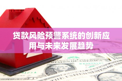 喜德贷款风险预警系统的创新应用与未来发展趋势