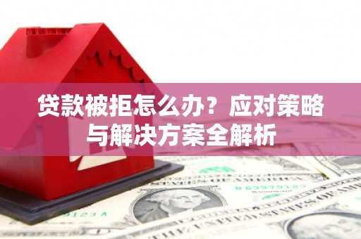 喜德贷款被拒怎么办？应对策略与解决方案全解析