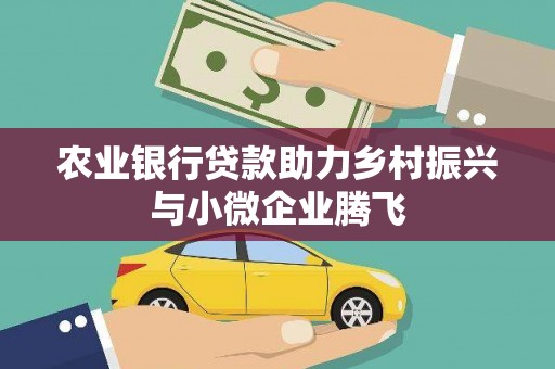喜德农业银行贷款助力乡村振兴与小微企业腾飞