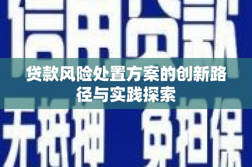 喜德贷款风险处置方案的创新路径与实践探索