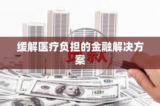 喜德缓解医疗负担的金融解决方案