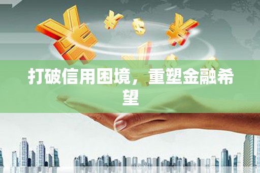 喜德打破信用困境，重塑金融希望