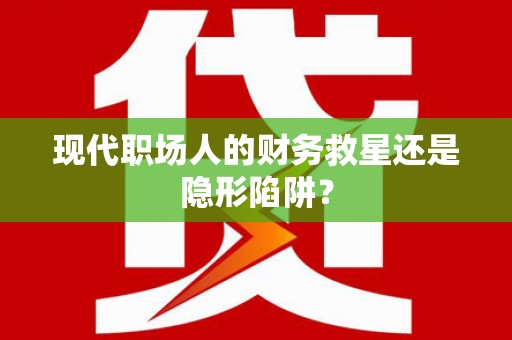 喜德现代职场人的财务救星还是隐形陷阱？