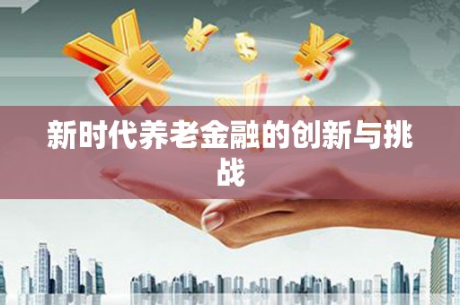 喜德新时代养老金融的创新与挑战