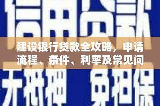 喜德建设银行贷款全攻略，申请流程、条件、利率及常见问题解答