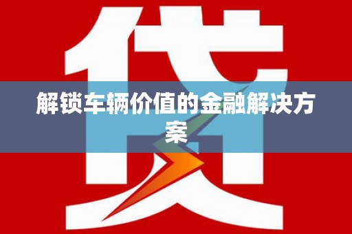喜德解锁车辆价值的金融解决方案