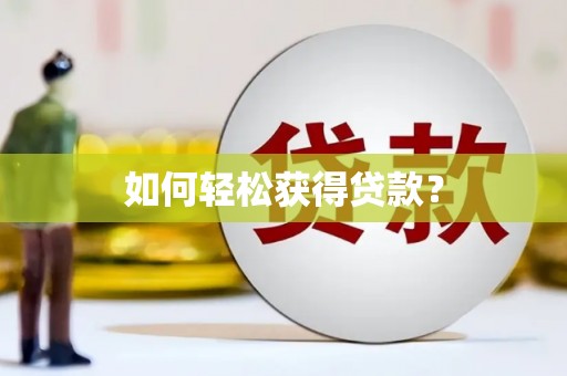 喜德如何轻松获得贷款？