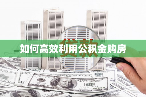 喜德如何高效利用公积金购房