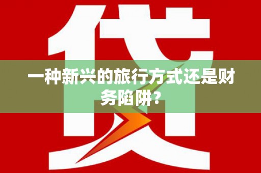 喜德一种新兴的旅行方式还是财务陷阱？