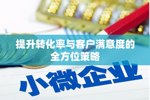喜德提升转化率与客户满意度的全方位策略