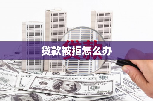 喜德贷款被拒怎么办