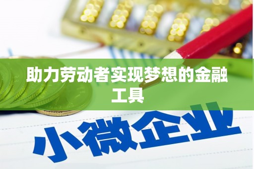 喜德助力劳动者实现梦想的金融工具