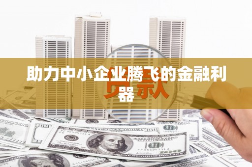 喜德助力中小企业腾飞的金融利器