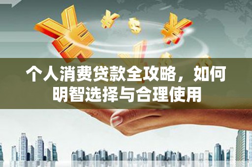 喜德个人消费贷款全攻略，如何明智选择与合理使用