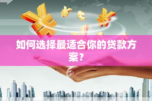 喜德如何选择最适合你的贷款方案？