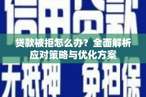 喜德贷款被拒怎么办？全面解析应对策略与优化方案