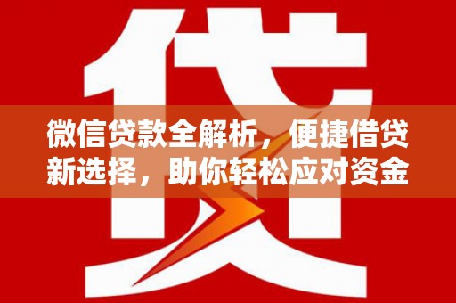 喜德微信贷款全解析，便捷借贷新选择，助你轻松应对资金需求