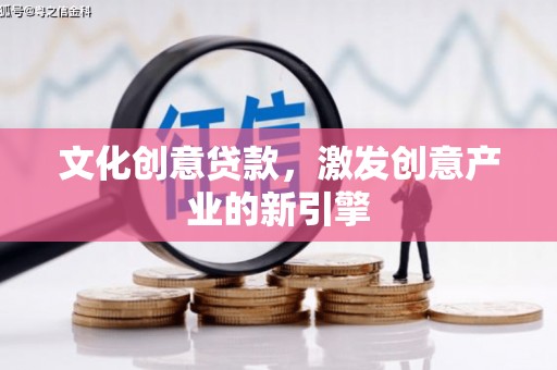 喜德文化创意贷款，激发创意产业的新引擎