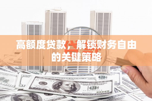 喜德高额度贷款，解锁财务自由的关键策略