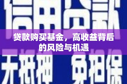 喜德贷款购买基金，高收益背后的风险与机遇